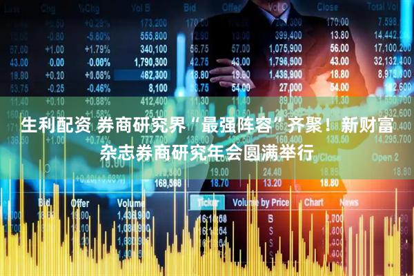 生利配资 券商研究界“最强阵容”齐聚！新财富杂志券商研究年会圆满举行
