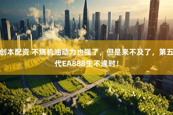 创本配资 不烧机油动力也强了，但是来不及了，第五代EA888生不逢时！