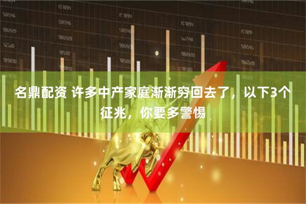 名鼎配资 许多中产家庭渐渐穷回去了，以下3个征兆，你要多警惕