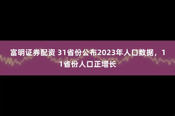 富明证券配资 31省份公布2023年人口数据，11省份人口正增长