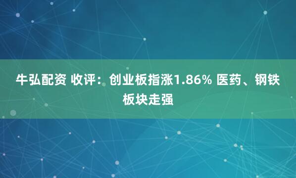 牛弘配资 收评：创业板指涨1.86% 医药、钢铁板块走强
